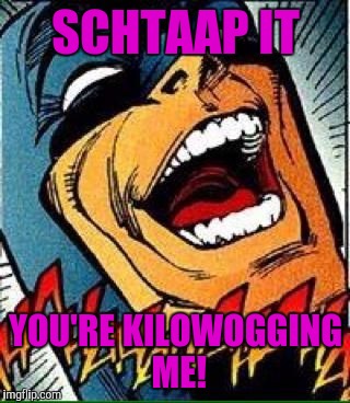 SCHTAAP IT YOU'RE KILOWOGGING ME! | made w/ Imgflip meme maker