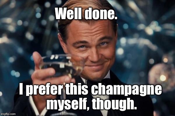 Leonardo Dicaprio Cheers Meme | Well done. I prefer this champagne myself, though. | image tagged in memes,leonardo dicaprio cheers | made w/ Imgflip meme maker