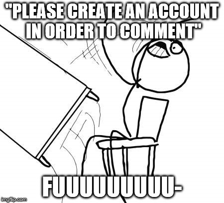 Table Flip Guy Meme | "PLEASE CREATE AN ACCOUNT IN ORDER TO COMMENT"; FUUUUUUUUU- | image tagged in memes,table flip guy | made w/ Imgflip meme maker