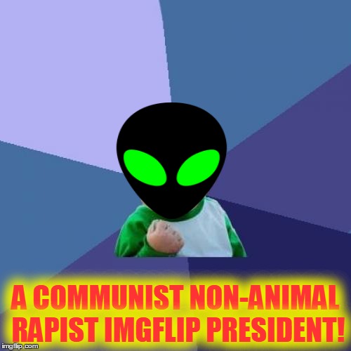 Success Kid | A COMMUNIST NON-ANIMAL RAPIST IMGFLIP PRESIDENT! | image tagged in memes,success kid | made w/ Imgflip meme maker