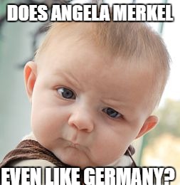 Skeptical Baby Meme | DOES ANGELA MERKEL; EVEN LIKE GERMANY? | image tagged in memes,skeptical baby,angela merkel,terrorism,germany | made w/ Imgflip meme maker