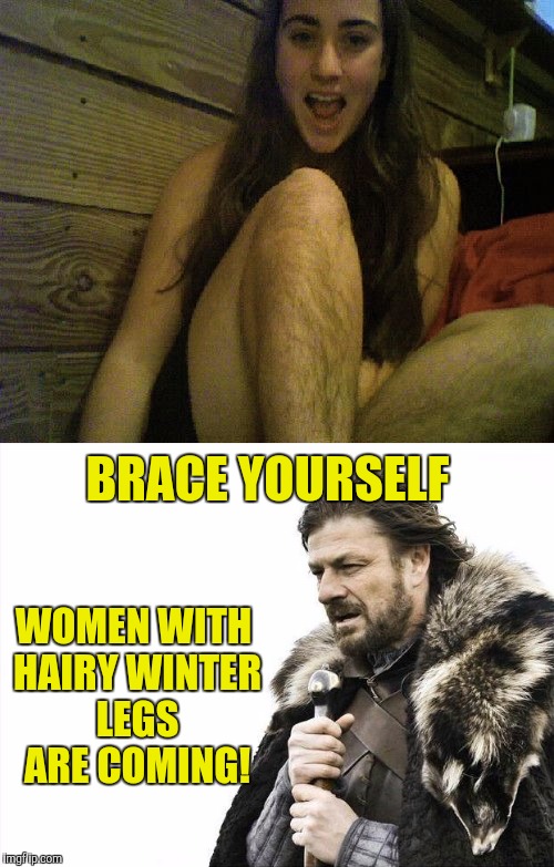 December thru April. | BRACE YOURSELF WOMEN WITH HAIRY WINTER LEGS ARE COMING! | image tagged in brace yourselves x is coming,hairy legs,woman shaving legs,winter | made w/ Imgflip meme maker