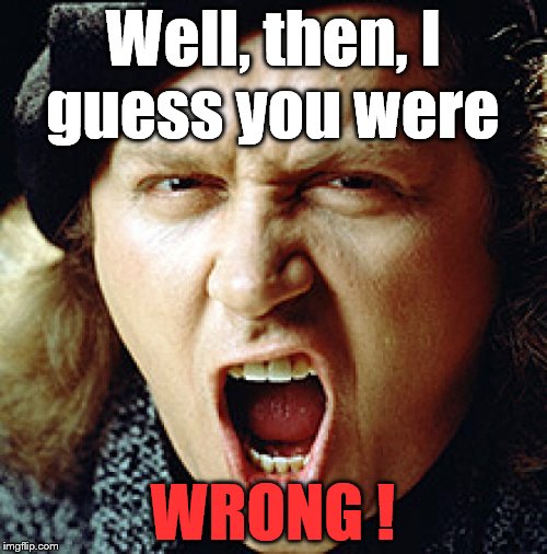 kinison | Well, then, I guess you were WRONG ! | image tagged in kinison | made w/ Imgflip meme maker