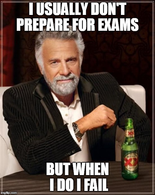 The Most Interesting Man In The World Meme | I USUALLY DON'T PREPARE FOR EXAMS; BUT WHEN I DO I FAIL | image tagged in memes,the most interesting man in the world | made w/ Imgflip meme maker