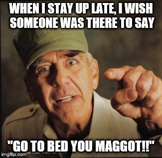 Military | WHEN I STAY UP LATE, I WISH SOMEONE WAS THERE TO SAY; "GO TO BED YOU MAGGOT!!" | image tagged in military | made w/ Imgflip meme maker