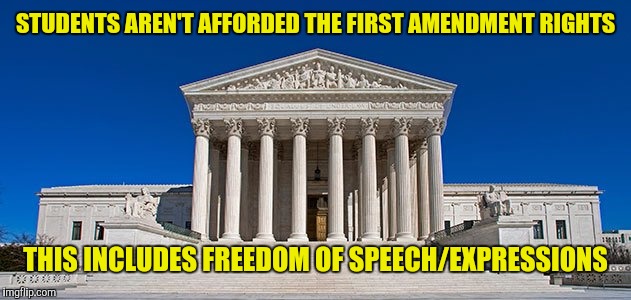 STUDENTS AREN'T AFFORDED THE FIRST AMENDMENT RIGHTS THIS INCLUDES FREEDOM OF SPEECH/EXPRESSIONS | made w/ Imgflip meme maker