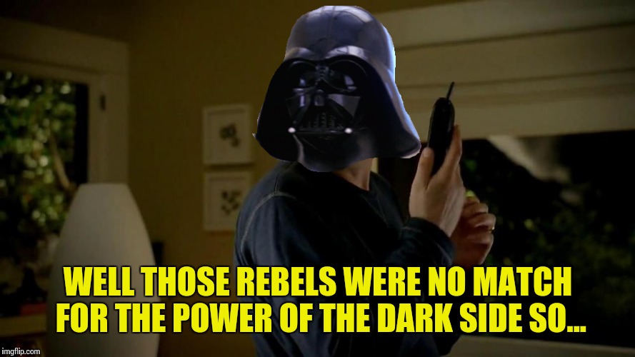 WELL THOSE REBELS WERE NO MATCH FOR THE POWER OF THE DARK SIDE SO... | made w/ Imgflip meme maker