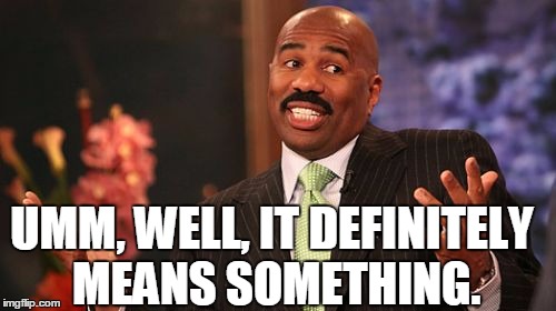 UMM, WELL, IT DEFINITELY MEANS SOMETHING. | image tagged in memes,steve harvey | made w/ Imgflip meme maker
