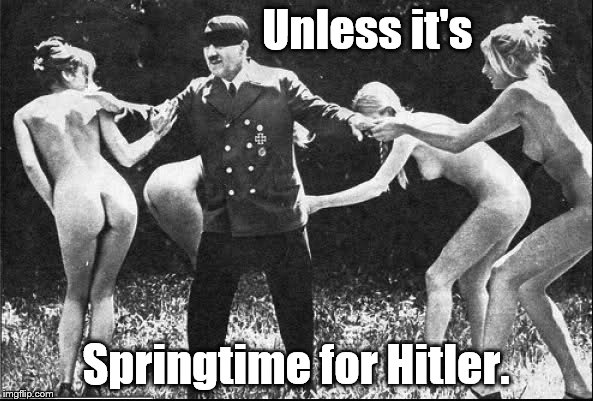 Springtime for Hitler | Unless it's Springtime for Hitler. | image tagged in springtime for hitler | made w/ Imgflip meme maker