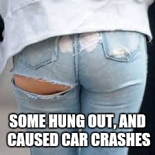 SOME HUNG OUT, AND CAUSED CAR CRASHES | made w/ Imgflip meme maker