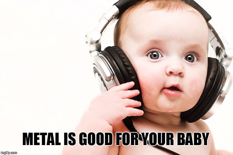 Baby_music | METAL IS GOOD FOR YOUR BABY | image tagged in baby_music | made w/ Imgflip meme maker