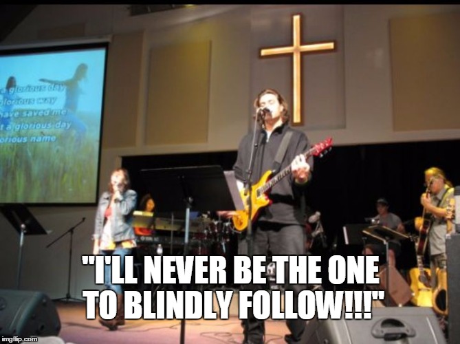 church musician | "I'LL NEVER BE THE ONE TO BLINDLY FOLLOW!!!" | image tagged in church musician | made w/ Imgflip meme maker