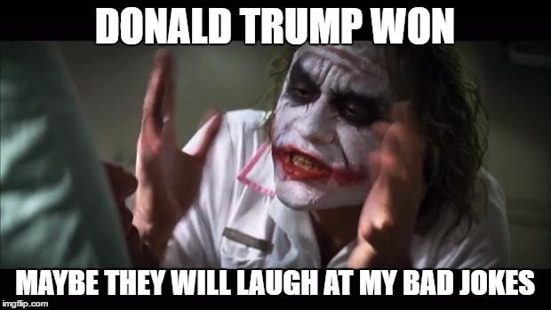 And everybody loses their minds Meme | DONALD TRUMP WON; MAYBE THEY WILL LAUGH AT MY BAD JOKES | image tagged in memes,and everybody loses their minds | made w/ Imgflip meme maker