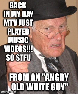 I live near the poorest county in the nation... Predominantly white... I'm sure they would like some of that "white privilege" | BACK IN MY DAY MTV JUST PLAYED MUSIC VIDEOS!!! SO STFU; FROM AN "ANGRY OLD WHITE GUY" | image tagged in memes,back in my day | made w/ Imgflip meme maker
