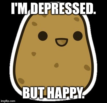 I'M DEPRESSED. BUT HAPPY. | image tagged in hyper potato | made w/ Imgflip meme maker