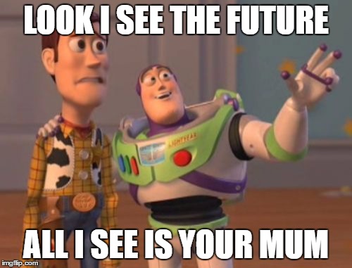 X, X Everywhere Meme | LOOK I SEE THE FUTURE; ALL I SEE IS YOUR MUM | image tagged in memes,x x everywhere | made w/ Imgflip meme maker