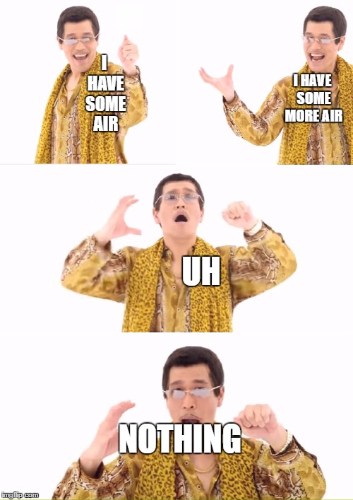 PPAP | I HAVE SOME MORE AIR; I HAVE SOME AIR; UH; NOTHING | image tagged in memes,ppap | made w/ Imgflip meme maker