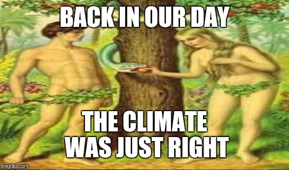 BACK IN OUR DAY THE CLIMATE WAS JUST RIGHT | made w/ Imgflip meme maker
