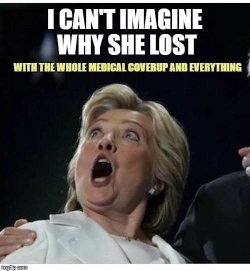 The Least Honest Woman in America | I CAN'T IMAGINE WHY SHE LOST; WITH THE WHOLE MEDICAL COVERUP AND EVERYTHING | image tagged in memes,hillary clinton | made w/ Imgflip meme maker