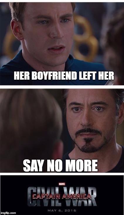 Marvel Civil War 1 | HER BOYFRIEND LEFT HER; SAY NO MORE | image tagged in memes,marvel civil war 1 | made w/ Imgflip meme maker