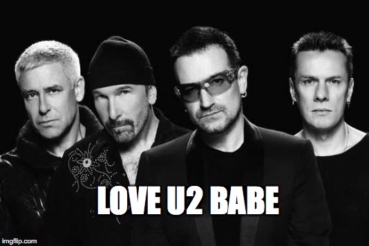 U2 band | LOVE U2 BABE | image tagged in u2 band | made w/ Imgflip meme maker