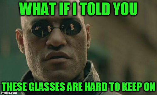Matrix Morpheus Meme | WHAT IF I TOLD YOU; THESE GLASSES ARE HARD TO KEEP ON | image tagged in memes,matrix morpheus | made w/ Imgflip meme maker