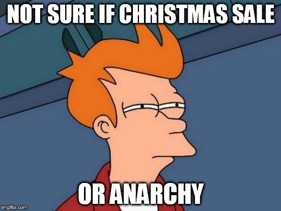 Futurama Fry | NOT SURE IF CHRISTMAS SALE; OR ANARCHY | image tagged in memes,futurama fry | made w/ Imgflip meme maker