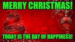 From The Laica's Merry Christmas! | MERRY CHRISTMAS! TODAY IS THE DAY OF HAPPINESS! | image tagged in from the laica's merry christmas | made w/ Imgflip meme maker