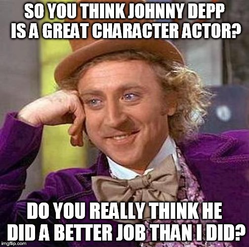 Creepy Condescending Wonka | SO YOU THINK JOHNNY DEPP IS A GREAT CHARACTER ACTOR? DO YOU REALLY THINK HE DID A BETTER JOB THAN I DID? | image tagged in memes,creepy condescending wonka | made w/ Imgflip meme maker