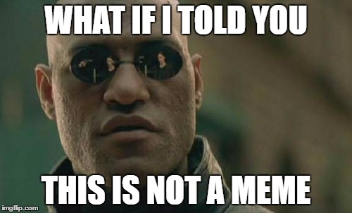 Matrix Morpheus | WHAT IF I TOLD YOU; THIS IS NOT A MEME | image tagged in memes,matrix morpheus | made w/ Imgflip meme maker