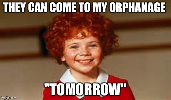 THEY CAN COME TO MY ORPHANAGE "TOMORROW" | made w/ Imgflip meme maker