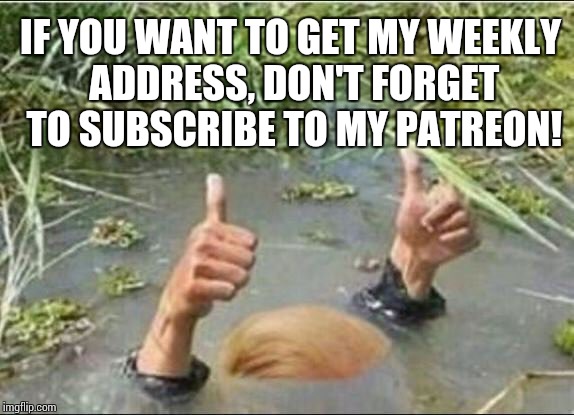 Trump Swamp Creature | IF YOU WANT TO GET MY WEEKLY ADDRESS, DON'T FORGET TO SUBSCRIBE TO MY PATREON! | image tagged in trump swamp creature,duped by trump,gold plated swamp,impeachment | made w/ Imgflip meme maker