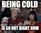 BEING COLD IS SO HOT RIGHT NOW | made w/ Imgflip meme maker
