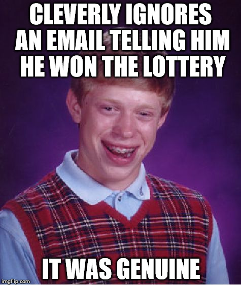 Bad Luck Brian | CLEVERLY IGNORES AN EMAIL TELLING HIM HE WON THE LOTTERY; IT WAS GENUINE | image tagged in memes,bad luck brian | made w/ Imgflip meme maker