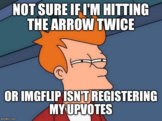 My upvotes are disappearing. I Upvoted one meme 3 times last night, this morning I had to upvote it again...  | NOT SURE IF I'M HITTING THE ARROW TWICE; OR IMGFLIP ISN'T REGISTERING MY UPVOTES | image tagged in memes,futurama fry | made w/ Imgflip meme maker