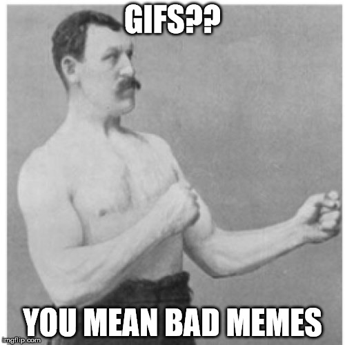 Bad memes everywhere | GIFS?? YOU MEAN BAD MEMES | image tagged in memes,overly manly man,funny memes,gifs,bad memes | made w/ Imgflip meme maker