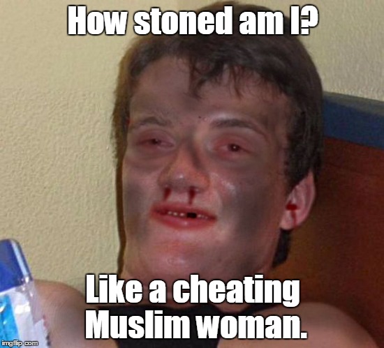When I visited Amsterdam I got stoned. When I visited The Middle East I got stoned again.  | How stoned am I? Like a cheating Muslim woman. | image tagged in burnt 10 guy | made w/ Imgflip meme maker