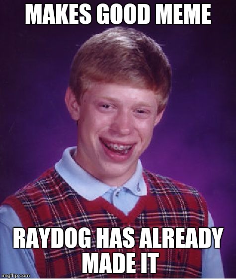 Bad Luck Brian | MAKES GOOD MEME; RAYDOG HAS ALREADY MADE IT | image tagged in memes,bad luck brian | made w/ Imgflip meme maker