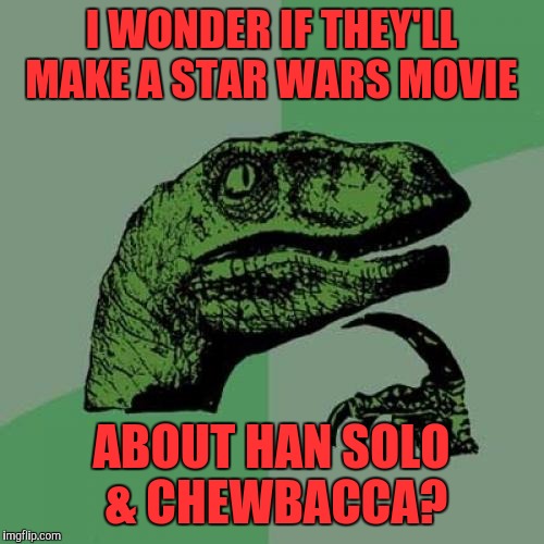 I think they need to tell that part of the story how Han & chewbacca met, and all the adventures they've been on! | I WONDER IF THEY'LL MAKE A STAR WARS MOVIE; ABOUT HAN SOLO & CHEWBACCA? | image tagged in memes,philosoraptor | made w/ Imgflip meme maker