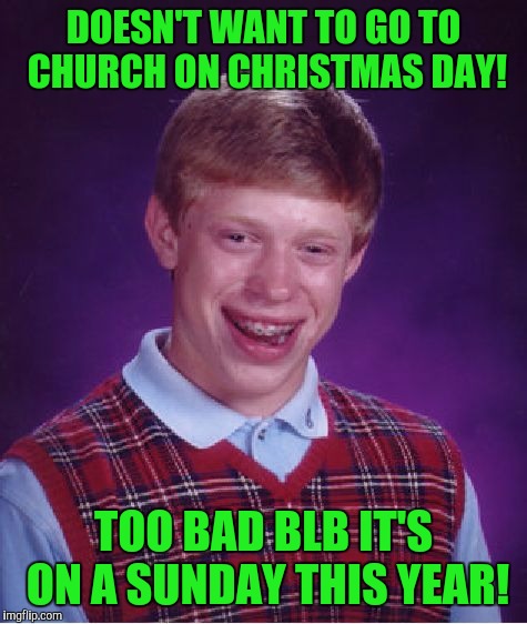 Not a front page meme! | DOESN'T WANT TO GO TO CHURCH ON CHRISTMAS DAY! TOO BAD BLB IT'S ON A SUNDAY THIS YEAR! | image tagged in memes,bad luck brian | made w/ Imgflip meme maker