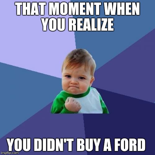 Success Kid | THAT MOMENT WHEN YOU REALIZE; YOU DIDN'T BUY A FORD | image tagged in memes,success kid | made w/ Imgflip meme maker