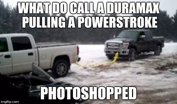 WHAT DO CALL A DURAMAX PULLING A POWERSTROKE; PHOTOSHOPPED | image tagged in ford | made w/ Imgflip meme maker