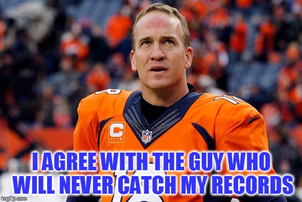 Peyton Manning Thinking Hard | I AGREE WITH THE GUY WHO WILL NEVER CATCH MY RECORDS | image tagged in peyton manning thinking hard | made w/ Imgflip meme maker