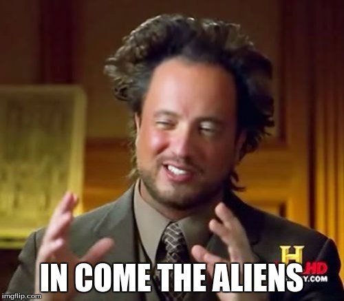 Ancient Aliens Meme | IN COME THE ALIENS | image tagged in memes,ancient aliens | made w/ Imgflip meme maker