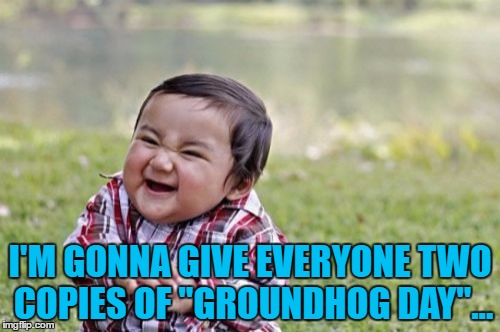 The feeling of deja vu when they open the second one and then the realisation... :) | I'M GONNA GIVE EVERYONE TWO COPIES OF "GROUNDHOG DAY"... | image tagged in memes,evil toddler,groundhog day,movies,christmas,jokes | made w/ Imgflip meme maker