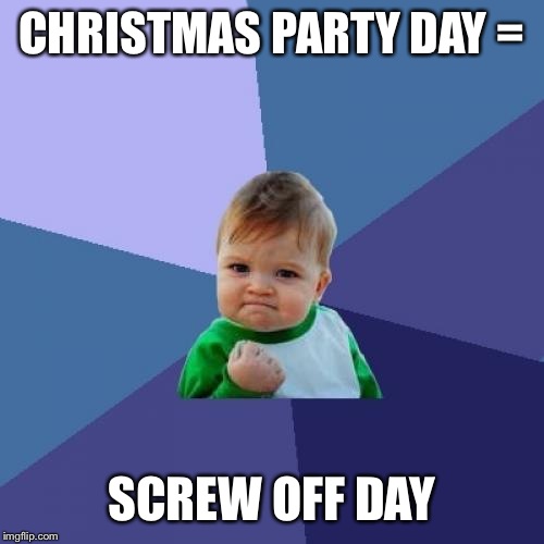 Success Kid | CHRISTMAS PARTY DAY =; SCREW OFF DAY | image tagged in memes,success kid | made w/ Imgflip meme maker