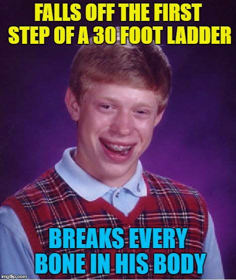 Bad Luck Brian Meme | FALLS OFF THE FIRST STEP OF A 30 FOOT LADDER BREAKS EVERY BONE IN HIS BODY | image tagged in memes,bad luck brian | made w/ Imgflip meme maker