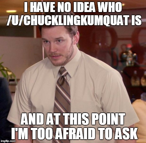 Afraid To Ask Andy Meme | I HAVE NO IDEA WHO /U/CHUCKLINGKUMQUAT IS; AND AT THIS POINT I'M TOO AFRAID TO ASK | image tagged in memes,afraid to ask andy | made w/ Imgflip meme maker