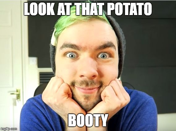 Jacksepticeye | LOOK AT THAT POTATO; BOOTY | image tagged in jacksepticeye | made w/ Imgflip meme maker