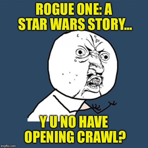 Why Rogue One, why? | ROGUE ONE: A STAR WARS STORY... Y U NO HAVE OPENING CRAWL? | image tagged in memes,y u no,funny,rogue one,star wars,story | made w/ Imgflip meme maker